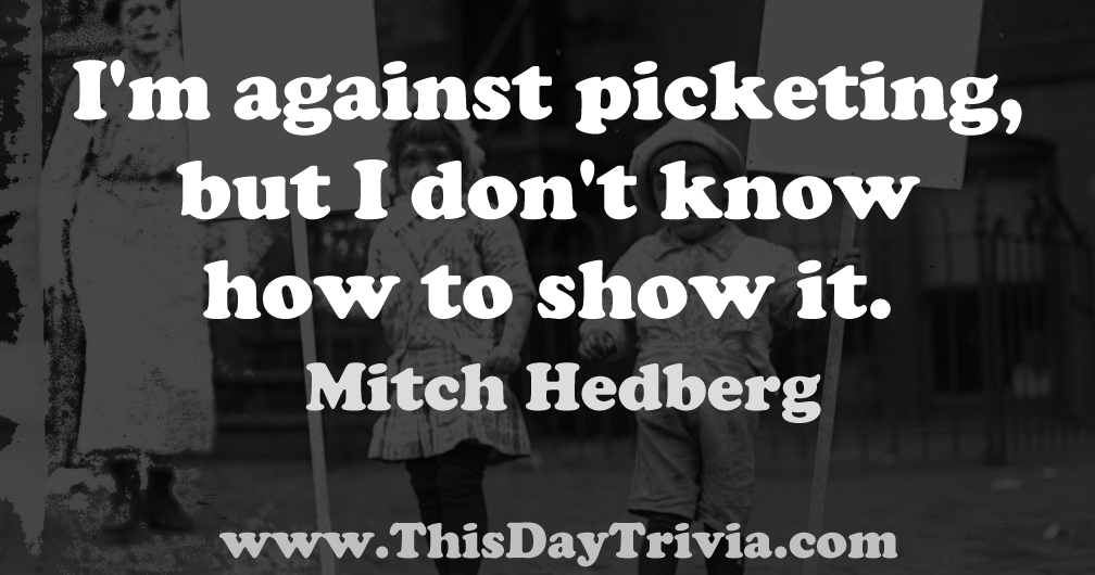 Quote: I'm against picketing, but I don't know how to show it. - Mitch Hedberg