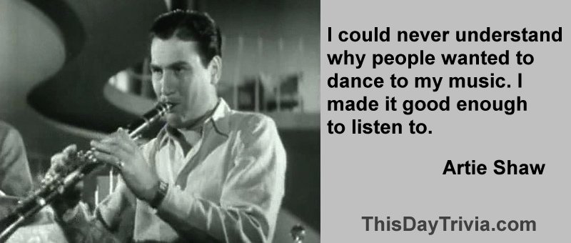 Quote: I could never understand why people wanted to dance to my music. I made it good enough to listen to. - Artie Shaw