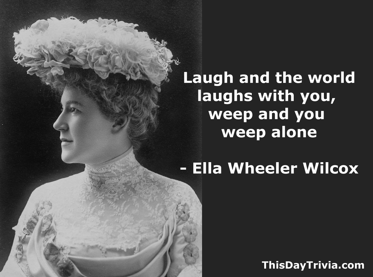 Quote: Laugh and the world laughs with you, weep and you weep alone. - Ella Wheeler Wilcox