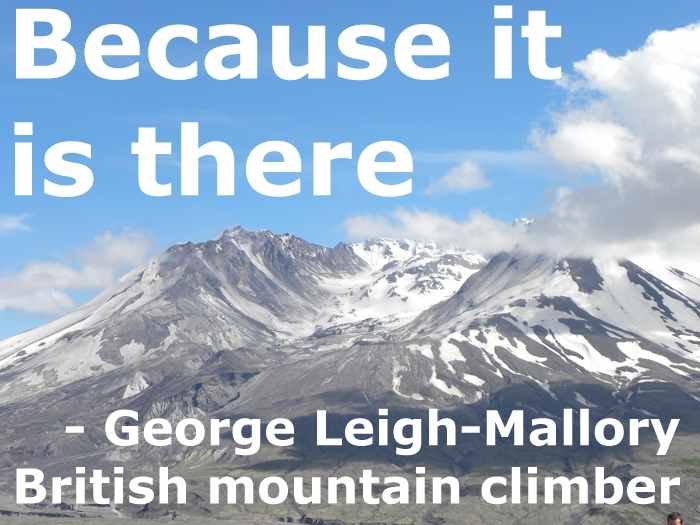 Quote: Because it is there. - George Leigh-Mallory, British mountain climber