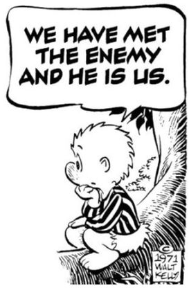 Quote: We have met the enemy, and it is us. - Walt Kelly, creator of Pogo