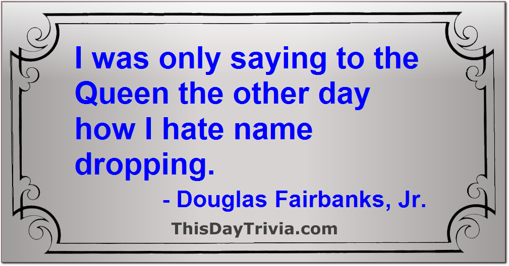 Quote: I was only saying to the Queen the other day how I hate name dropping. - Douglas Fairbanks, Jr.