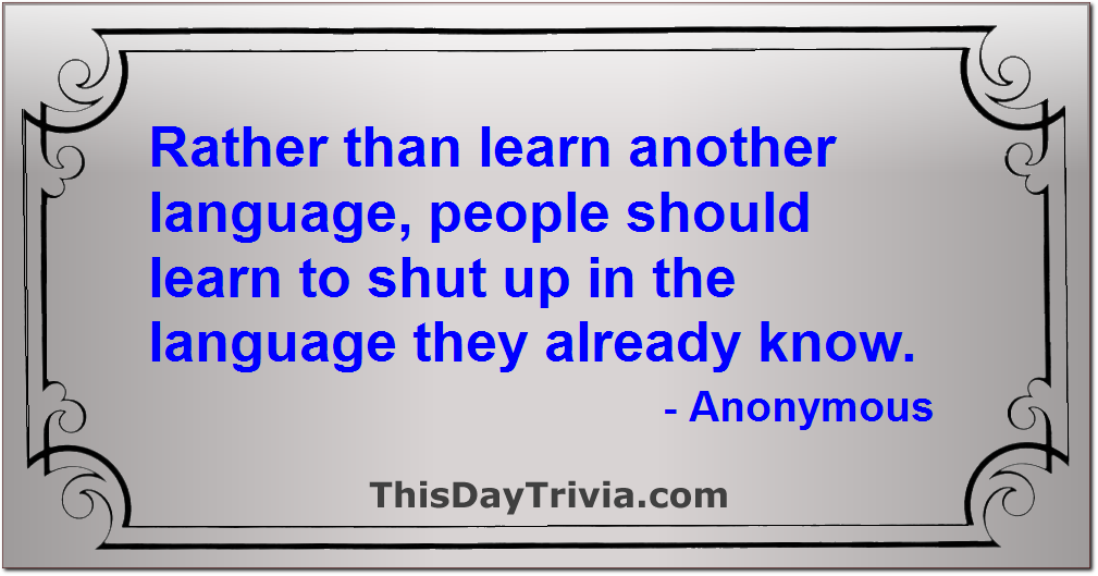 Quote: Rather than learn another language, people should learn to shut up in the language they already know. - Anonymous