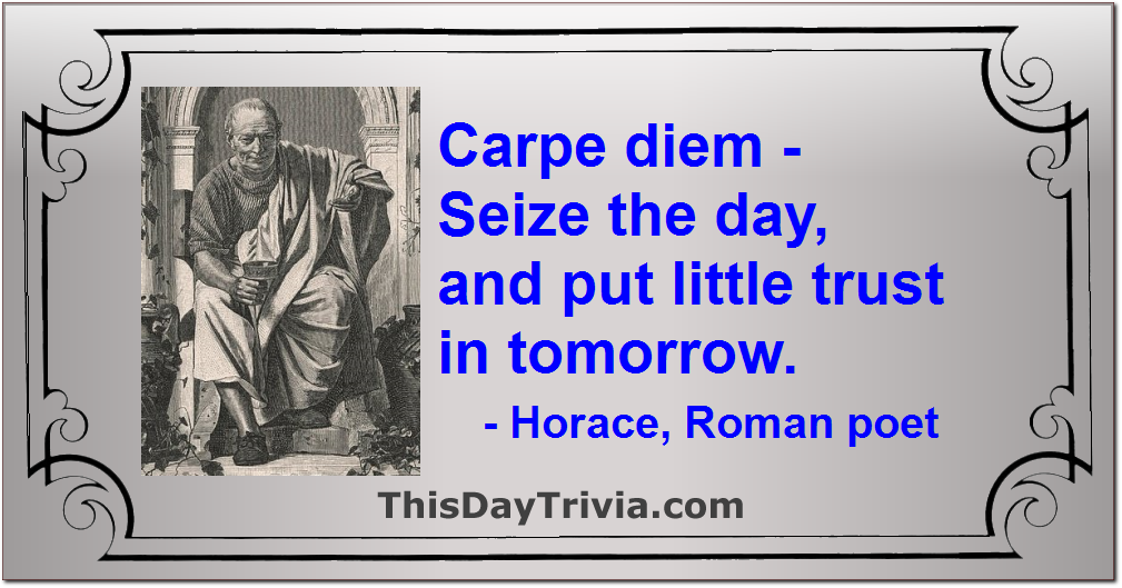 Quote: Carpe diem - Seize the day, and put little trust in tomorrow. - Horace, Roman poet