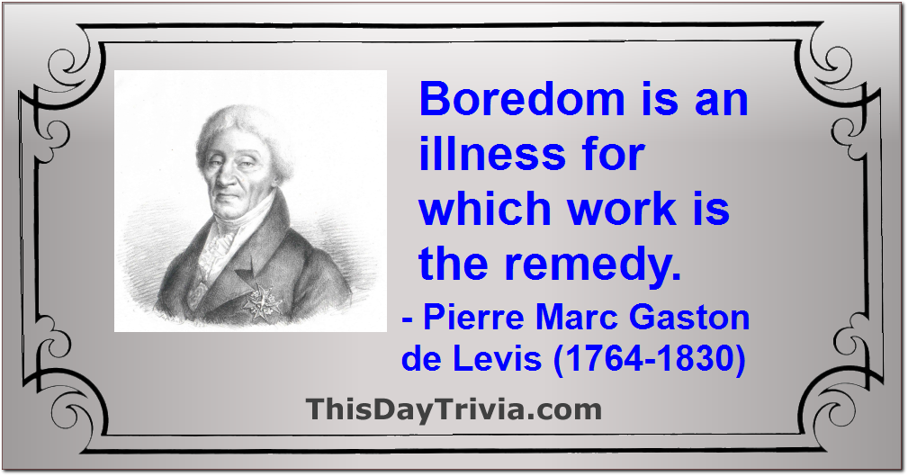 Quote: Boredom is an illness for which work is the remedy. - Pierre Marc Gaston de Lévis (1764-1830)