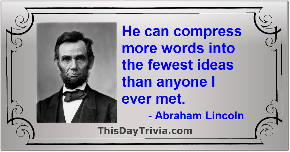 Quote: He can compress more words into the fewest ideas than anyone I ever met. - Abraham Lincoln