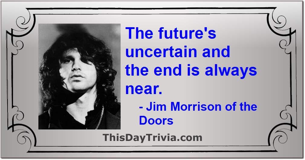 Quote: The future's uncertain and the end is always near. - Jim Morrison of the Doors