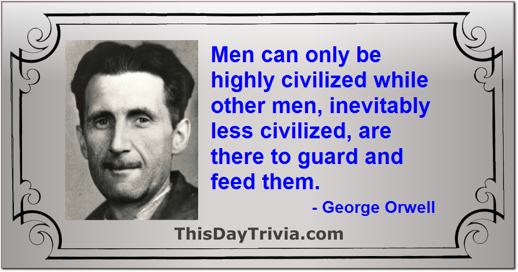 Quote: Men can only be highly civilized while other men, inevitably less civilized, are there to guard and feed them. - George Orwell