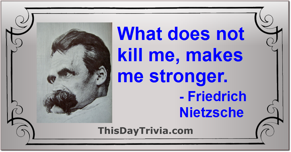 Quote: What does not kill me, makes me stronger. - Friedrich Wilhelm Nietzsche