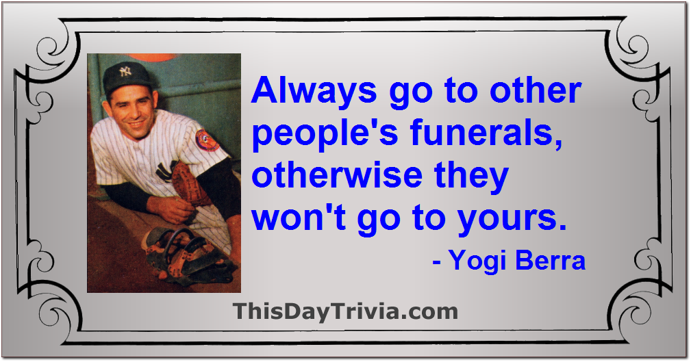 Quote: Always go to other people's funerals, otherwise they won't go to yours. - Yogi Berra