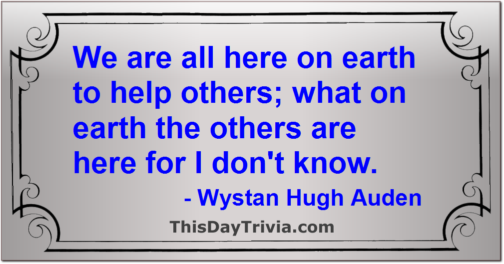 Quote: We are all here on earth to help others; what on earth the others are here for I don't know. - Wystan Hugh Auden