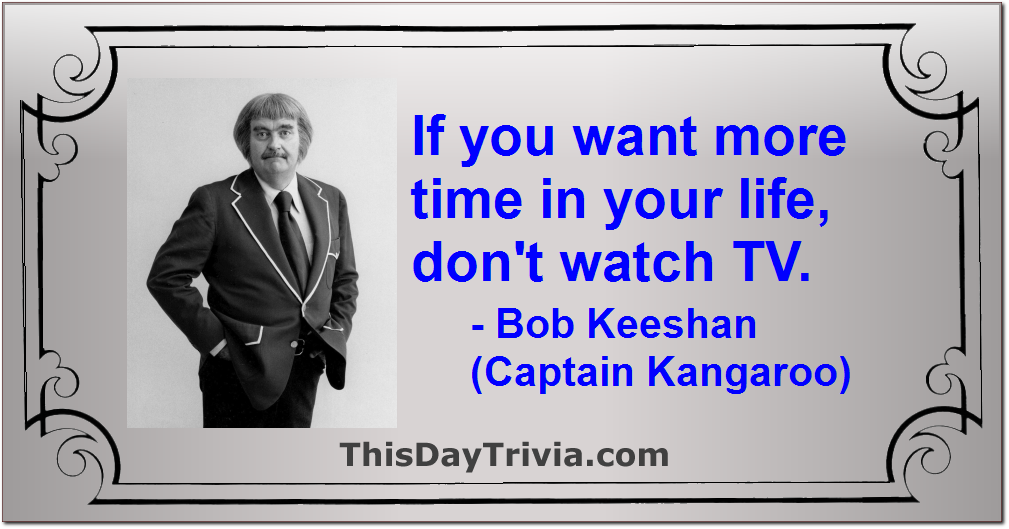 Quote: If you want more time in your life, don't watch TV. - Bob Keeshan (Captain Kangaroo)