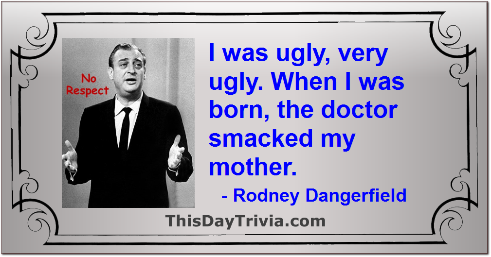 Quote: I was ugly, very ugly. When I was born, the doctor smacked my mother. - Rodney Dangerfield