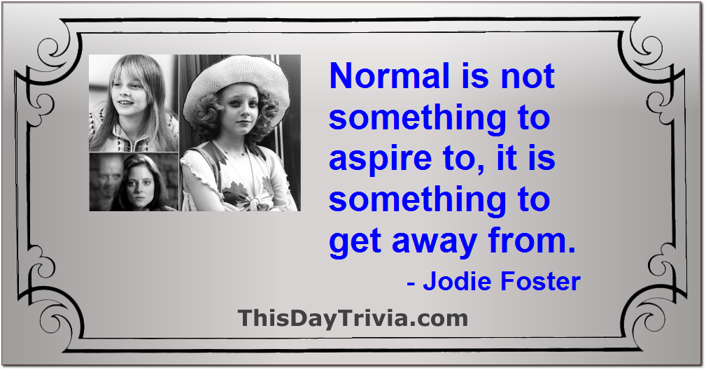 Quote: Normal is not something to aspire to, it is something to get away from. - Jodie Foster