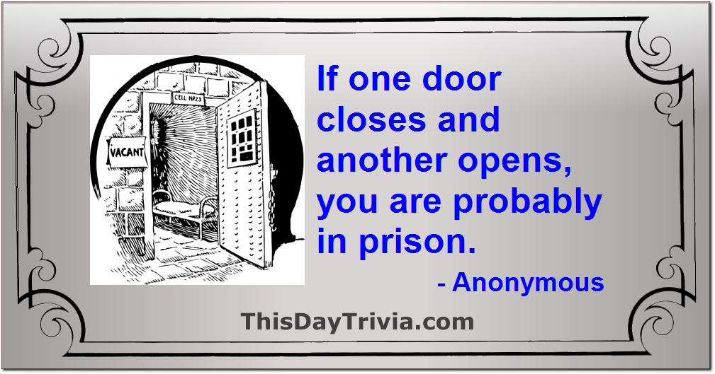 Quote: If one door closes and another opens, you are probably in prison. - Anonymous