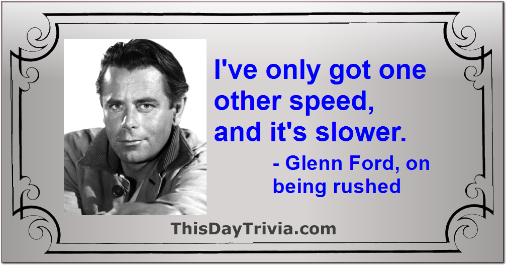 Quote: I've only got one other speed, and it's slower. - Glenn Ford, on being rushed