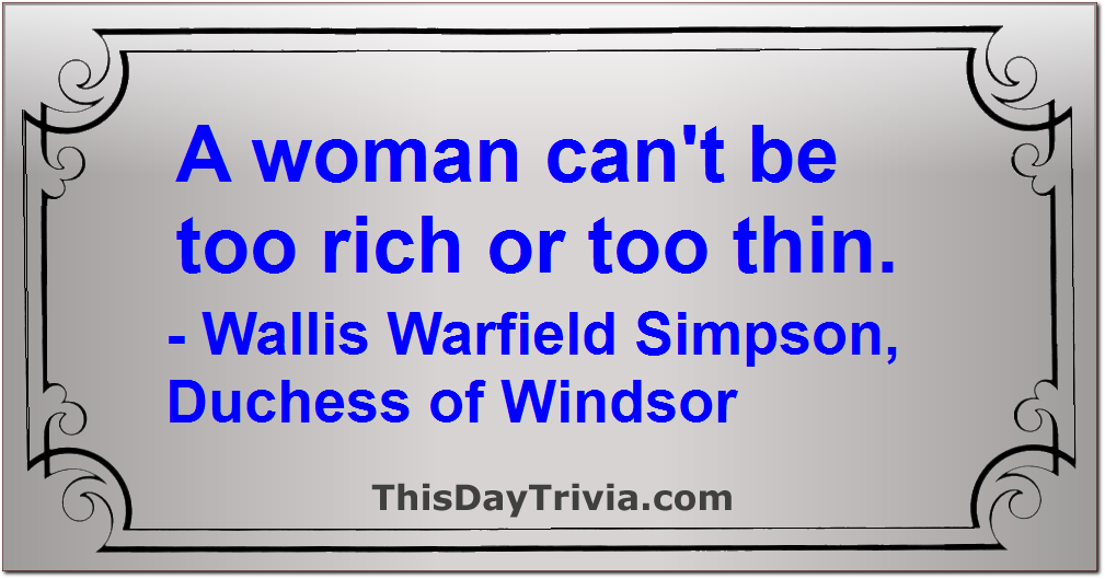 Quote: A woman can't be too rich or too thin. - Wallis Warfield Simpson, Duchess of Windsor