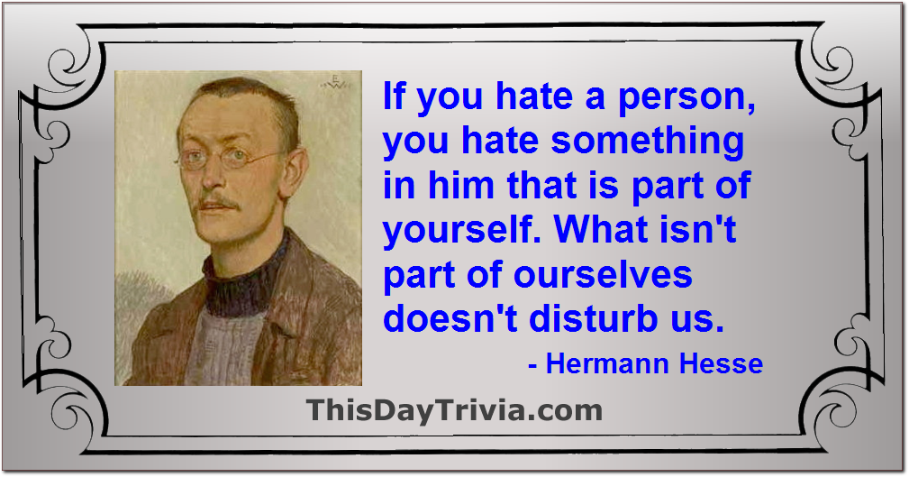 Quote: If you hate a person, you hate something in him that is part of yourself. What isn't part of ourselves doesn't disturb us. - Hermann Hesse