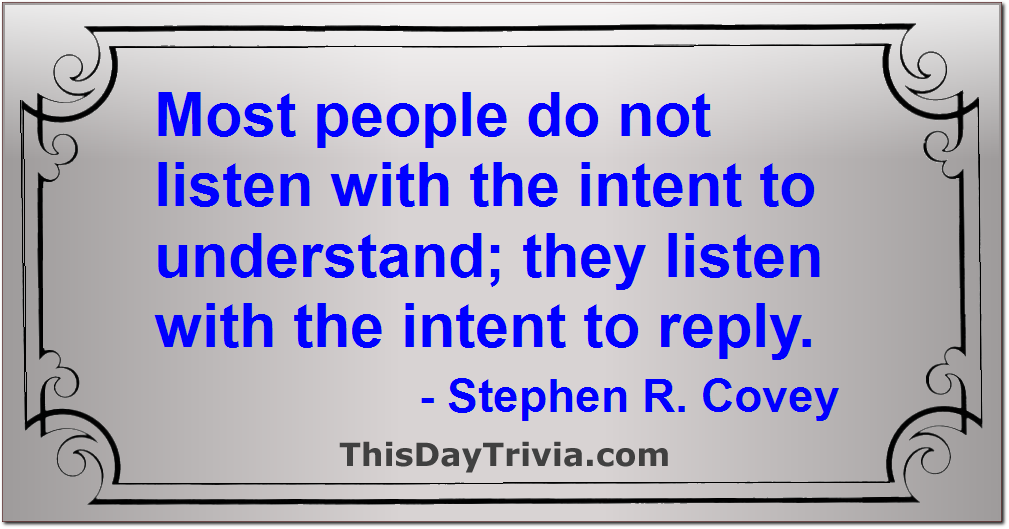 Quote: Most people do not listen with the intent to understand; they listen with the intent to reply. - Stephen R. Covey