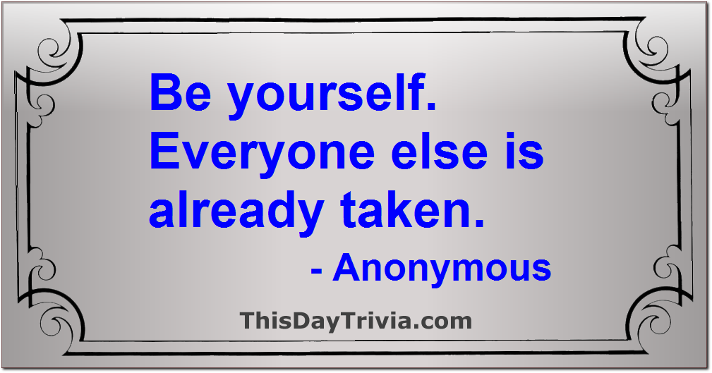 Quote: Be yourself. Everyone else is already taken. - Anonymous