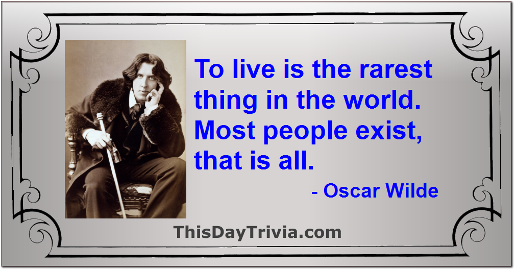 Quote: To live is the rarest thing in the world. Most people exist, that is all. - Oscar Wilde