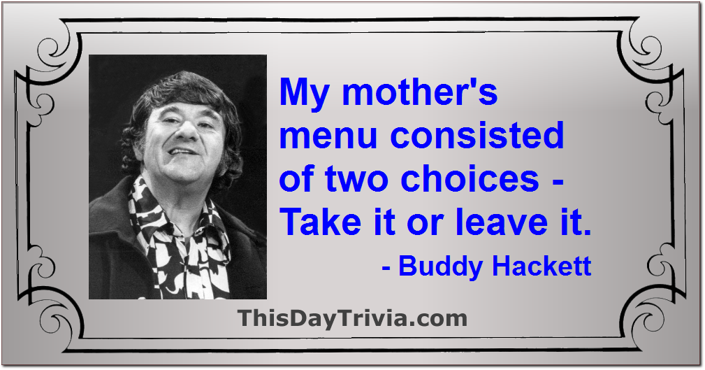 Quote: My mother's menu consisted of two choices - Take it or leave it. - Buddy Hackett