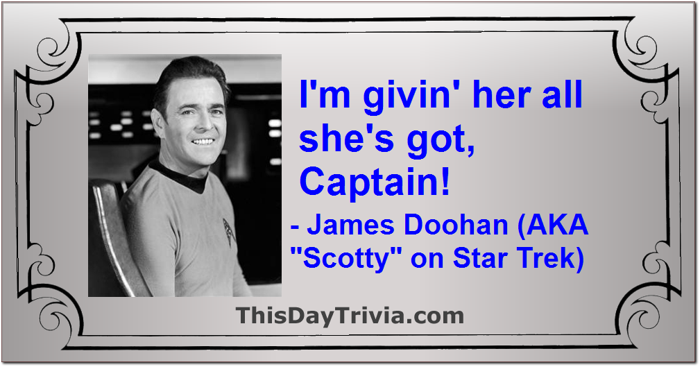 Quote: I'm givin' her all she's got, Captain! - James Doohan (AKA "Scotty" on Star Trek)