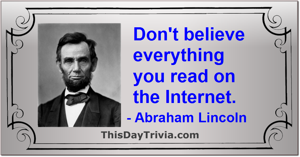 Quote: Don't believe everything you read on the Internet. - Abraham Lincoln