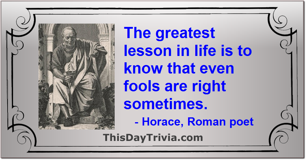 Quote: The greatest lesson in life is to know that even fools are right sometimes. - Horace, Roman poet