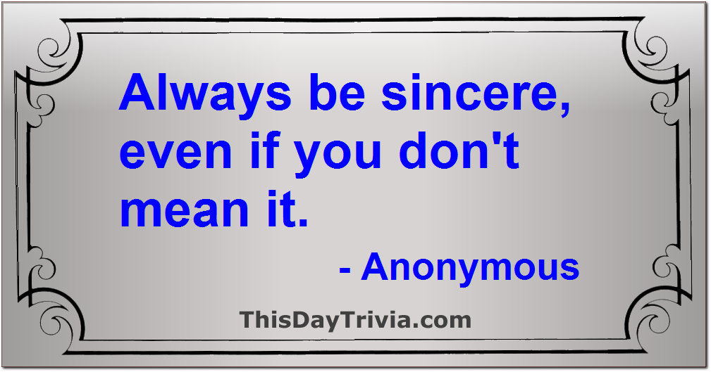 Quote: Always be sincere, even if you don't mean it. - Anonymous