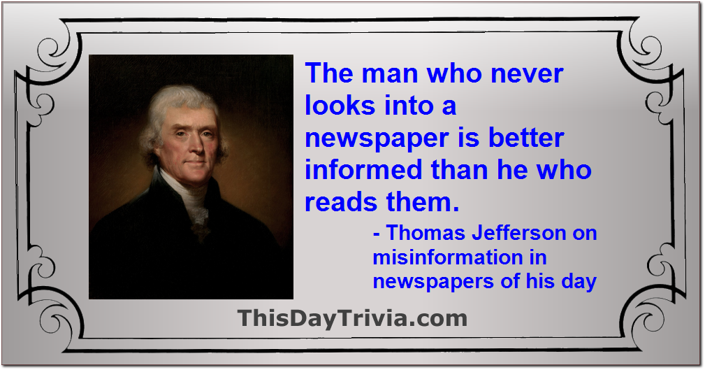 Quote: The man who never looks into a newspaper is better informed than he who reads them. - Thomas Jefferson on misinformation in newspapers of his day
