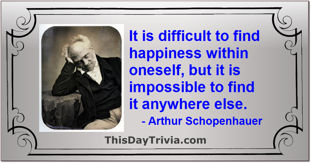 Quote: It is difficult to find happiness within oneself, but it is impossible to find it anywhere else. - Arthur Schopenhauer