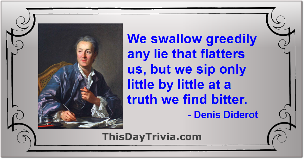 Quote: We swallow greedily any lie that flatters us, but we sip only little by little at a truth we find bitter. - Denis Diderot