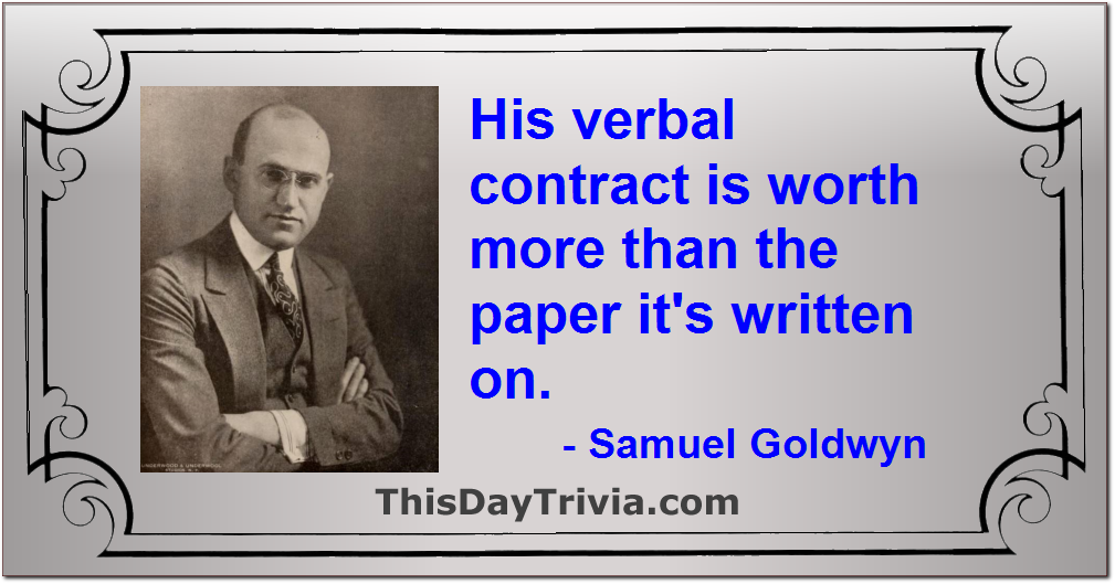 Quote: His verbal contract is worth more than the paper it's written on. - Samuel Goldwyn