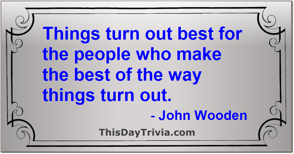 Quote: Things turn out best for the people who make the best of the way things turn out. - John Wooden