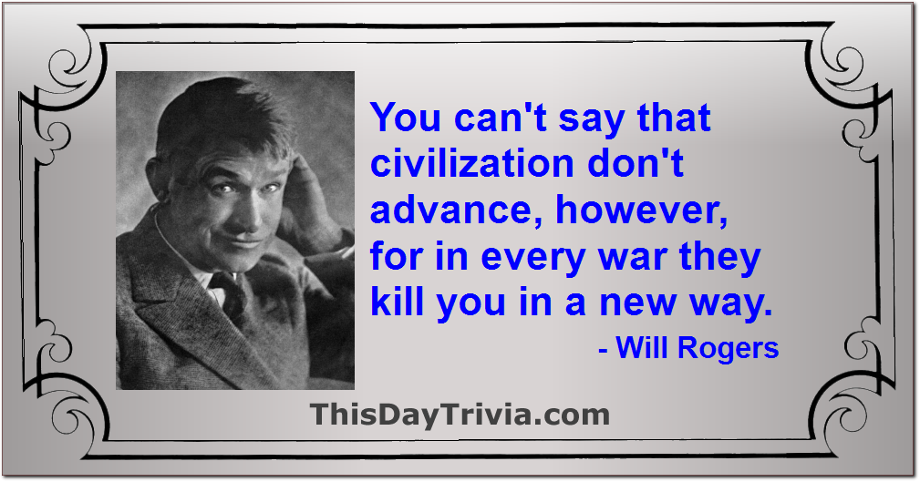Quote: You can't say that civilization don't advance, however, for in every war they kill you in a new way. - Will Rogers