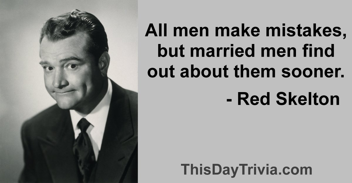 Quote: All men make mistakes, but married men find out about them sooner. - Red Skelton