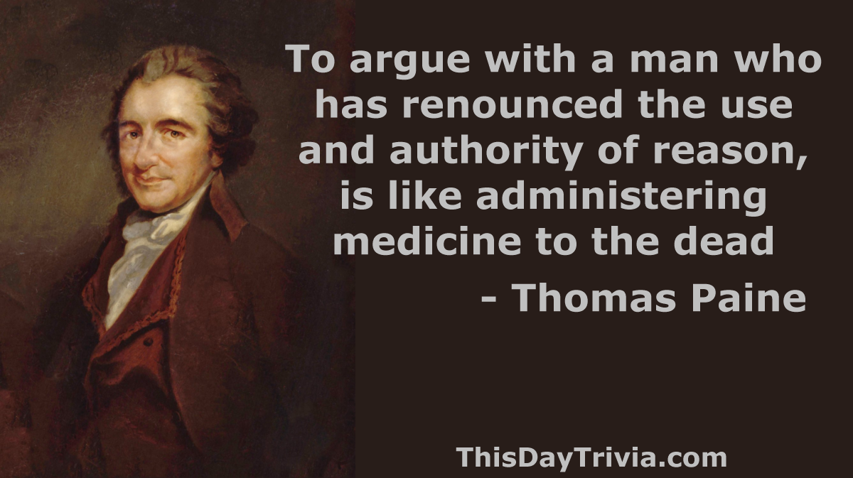Quote: To argue with a man who has renounced the use and authority of reason, is like administering medicine to the dead. - Thomas Paine