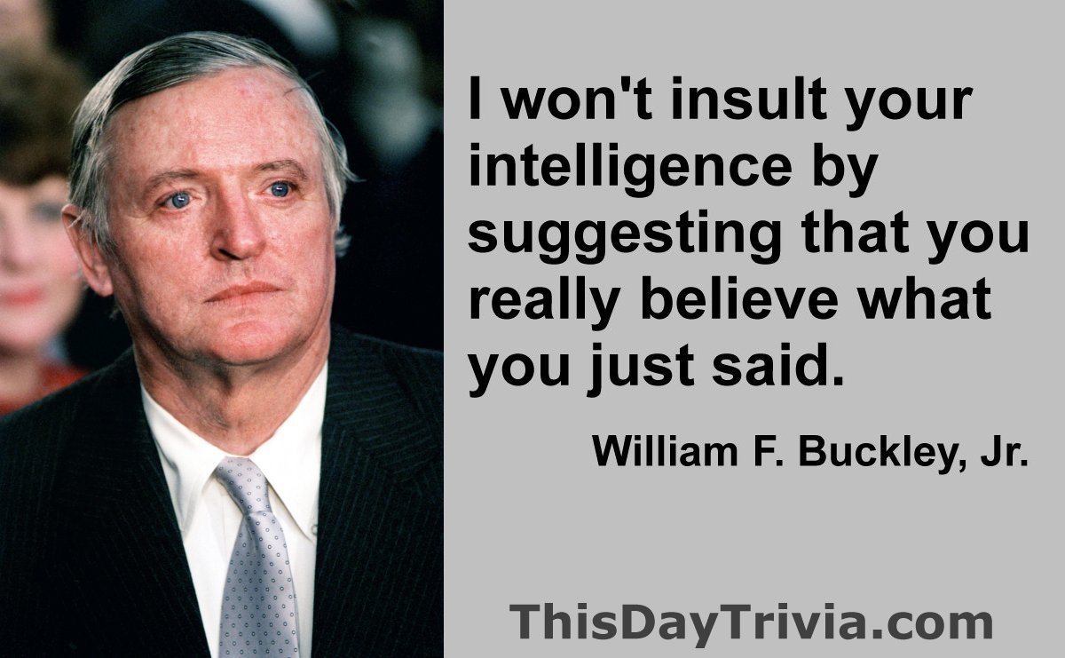 Quote: I won't insult your intelligence by suggesting that you really believe what you just said. - William F. Buckley, Jr.