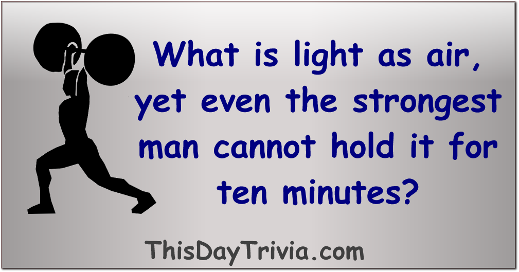 What is light as air, yet even the strongest man cannot hold it for ten minutes?