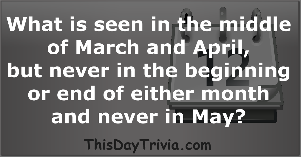 What is seen in the middle of March and April, but never in the beginning or end of either month - and never in May?