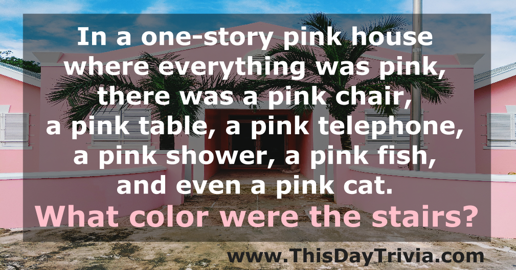 In a one-story pink house where everything was pink, there was a pink chair, a pink table, a pink telephone, a pink shower, a pink fish, and even a pink cat. What color were the stairs?
