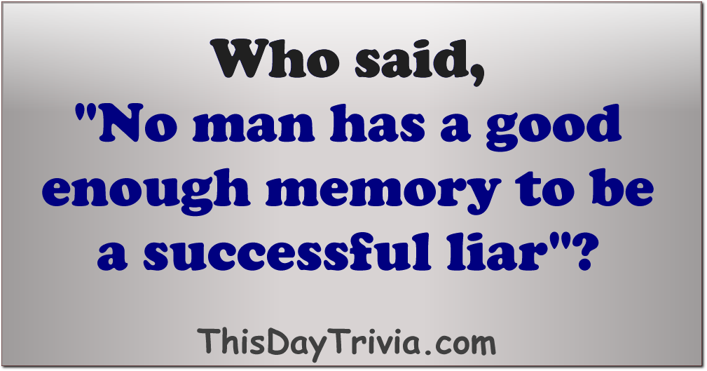 Who said, "No man has a good enough memory to be a successful liar"?