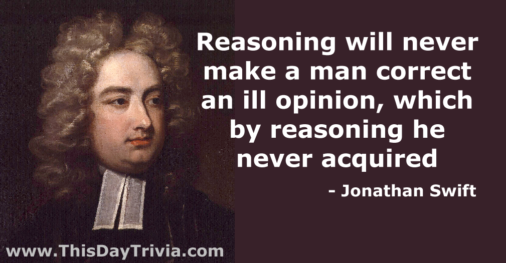 Quote: Reasoning will never make a man correct an ill opinion, which by reasoning he never acquired. - Jonathan Swift