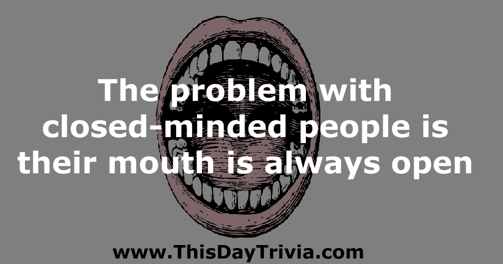Quote: The problem with closed-minded people is their mouth is always open. - Anonymous
