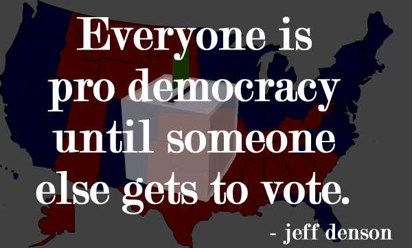 Quote: Everyone is pro democracy until someone else gets to vote. - jeff denson