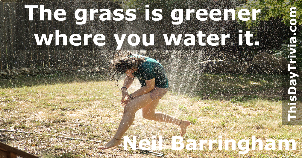 Quote: The grass is greener where you water it. - Neil Barringham