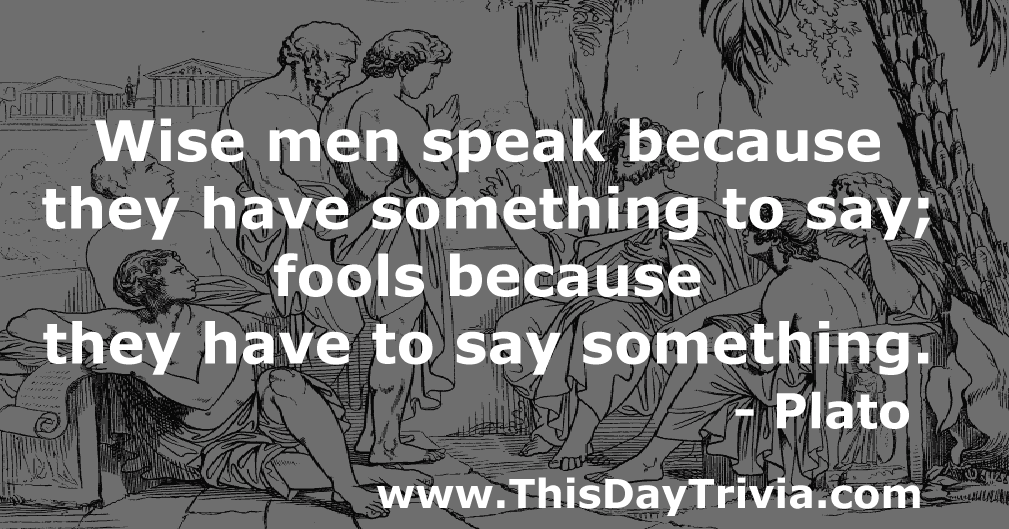 Quote: Wise men speak because they have something to say; fools because they have to say something. - Plato