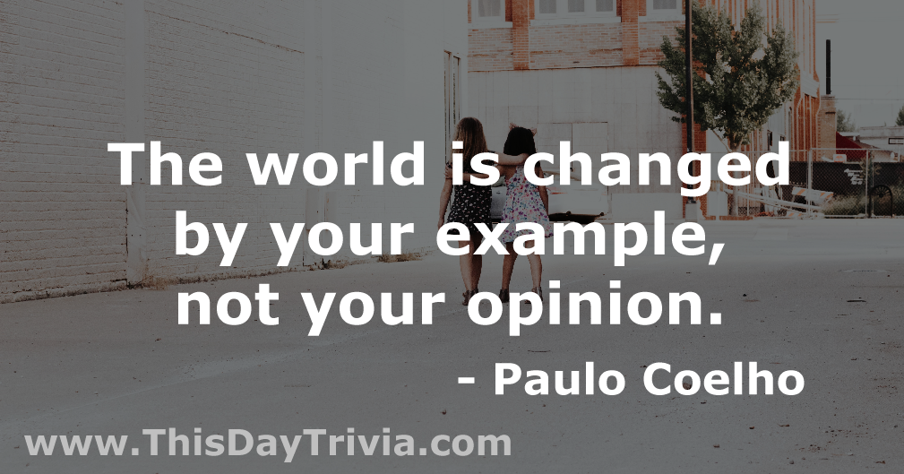 Quote: The world is changed by your example, not your opinion. - Paulo Coelho