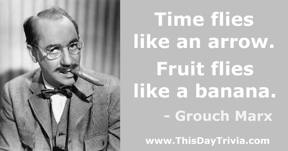 Quote: Time flies like an arrow. Fruit flies like a banana. - Groucho Marx